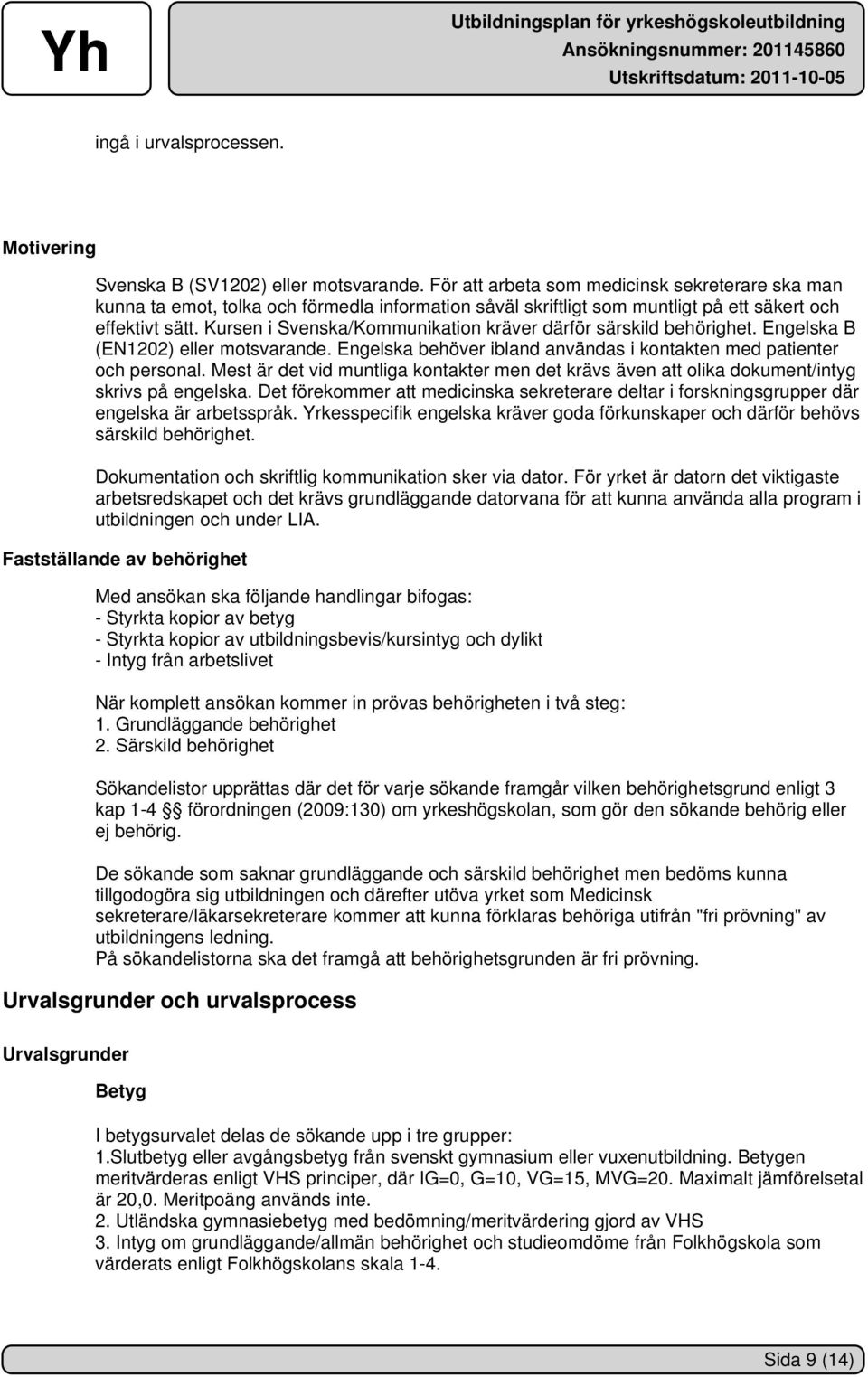 Kursen i Svenska/Kommunikation kräver därför särskild behörighet. Engelska B (EN1202) eller motsvarande. Engelska behöver ibland användas i kontakten med patienter och personal.