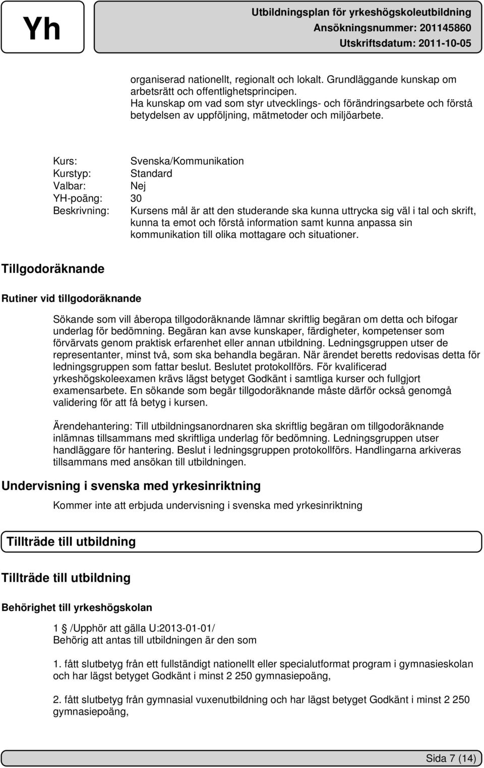 Svenska/Kommunikation YH-poäng: 30 Beskrivning: Kursens mål är att den studerande ska kunna uttrycka sig väl i tal och skrift, kunna ta emot och förstå information samt kunna anpassa sin