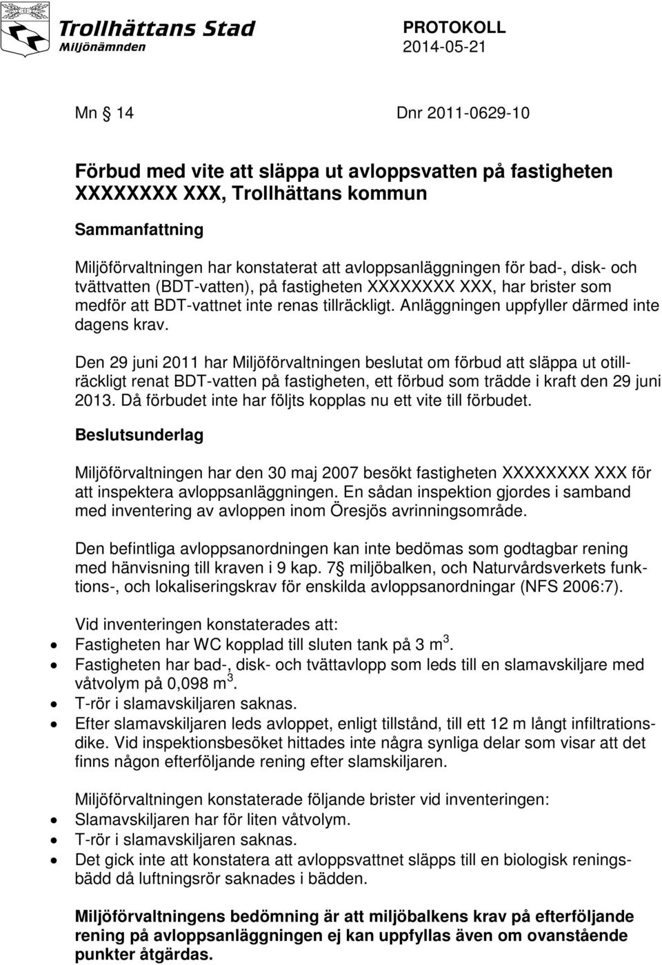 Den 29 juni 2011 har Miljöförvaltningen beslutat om förbud att släppa ut otillräckligt renat BDT-vatten på fastigheten, ett förbud som trädde i kraft den 29 juni 2013.