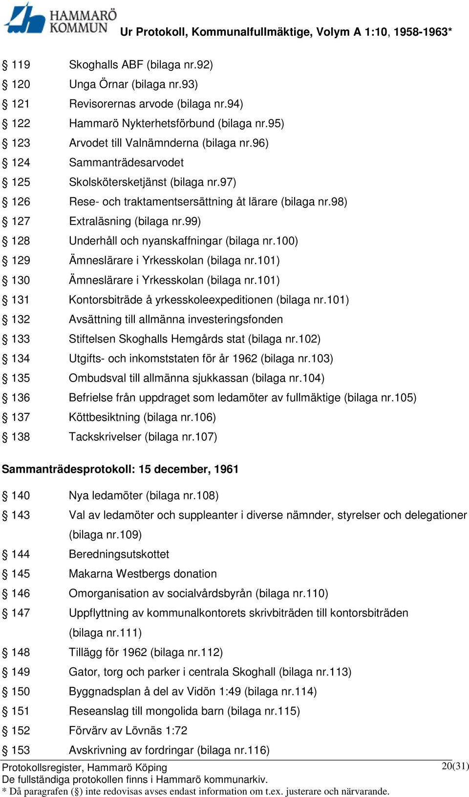 99) 128 Underhåll och nyanskaffningar (bilaga nr.100) 129 Ämneslärare i Yrkesskolan (bilaga nr.101) 130 Ämneslärare i Yrkesskolan (bilaga nr.