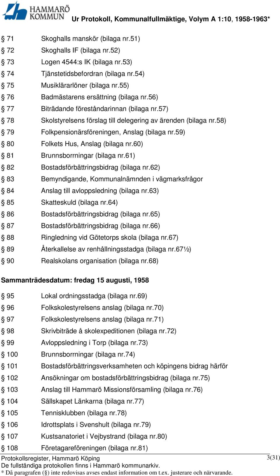 58) 79 Folkpensionärsföreningen, Anslag (bilaga nr.59) 80 Folkets Hus, Anslag (bilaga nr.60) 81 Brunnsborrningar (bilaga nr.61) 82 Bostadsförbättringsbidrag (bilaga nr.