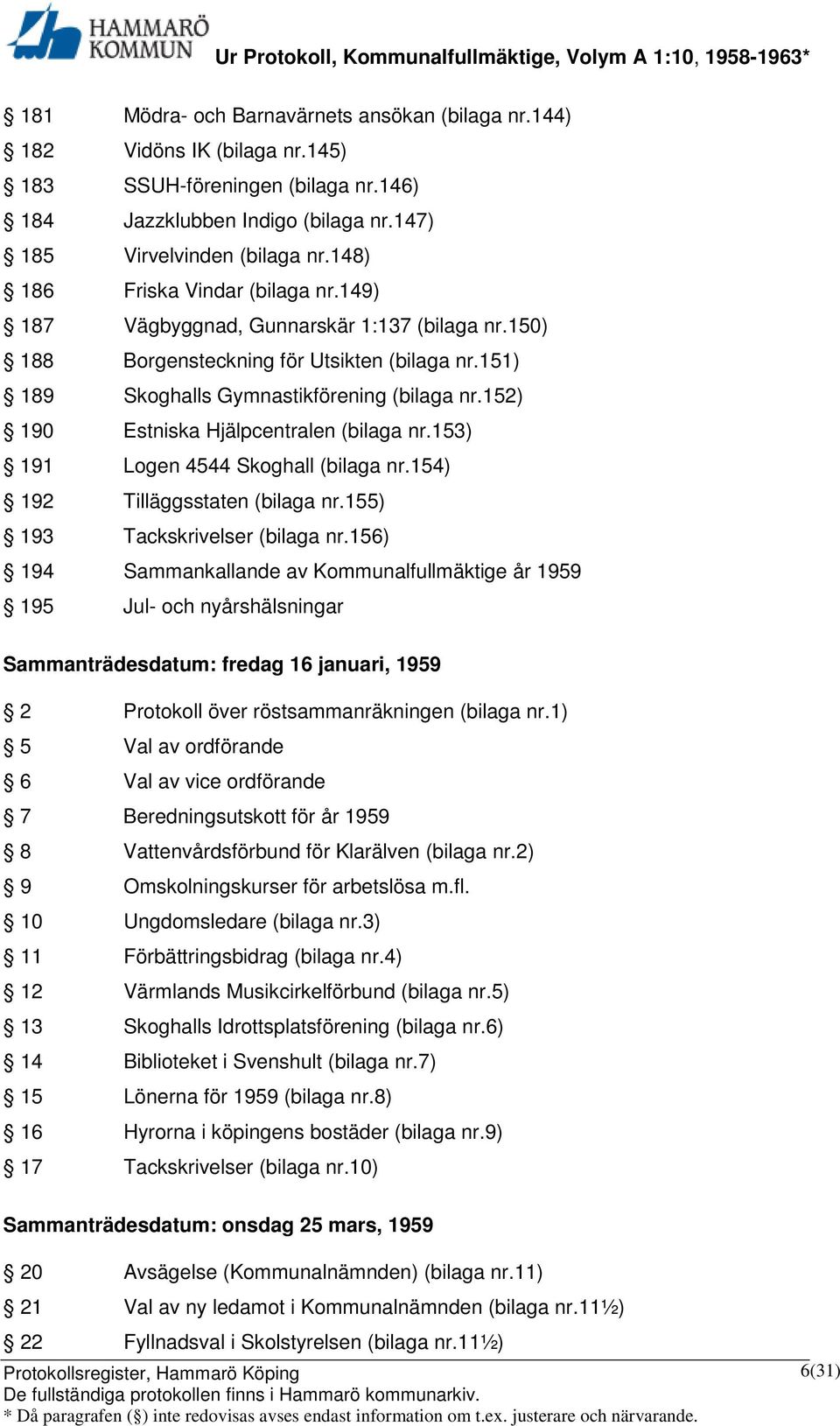 152) 190 Estniska Hjälpcentralen (bilaga nr.153) 191 Logen 4544 Skoghall (bilaga nr.154) 192 Tilläggsstaten (bilaga nr.155) 193 Tackskrivelser (bilaga nr.