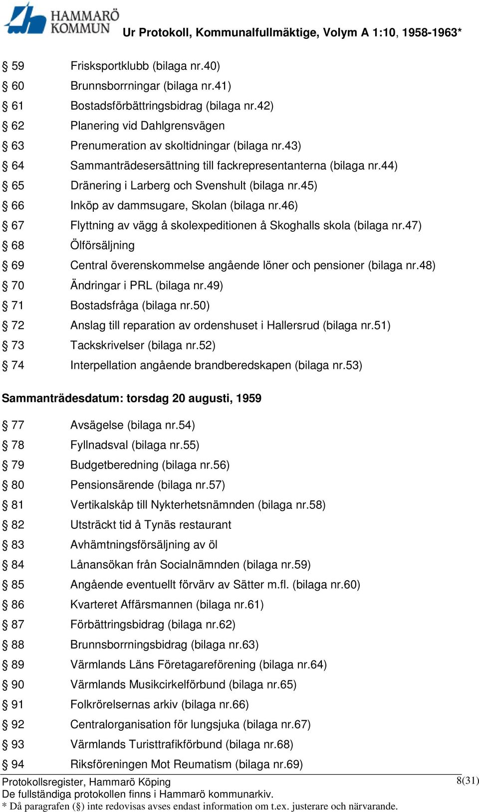 46) 67 Flyttning av vägg å skolexpeditionen å Skoghalls skola (bilaga nr.47) 68 Ölförsäljning 69 Central överenskommelse angående löner och pensioner (bilaga nr.48) 70 Ändringar i PRL (bilaga nr.
