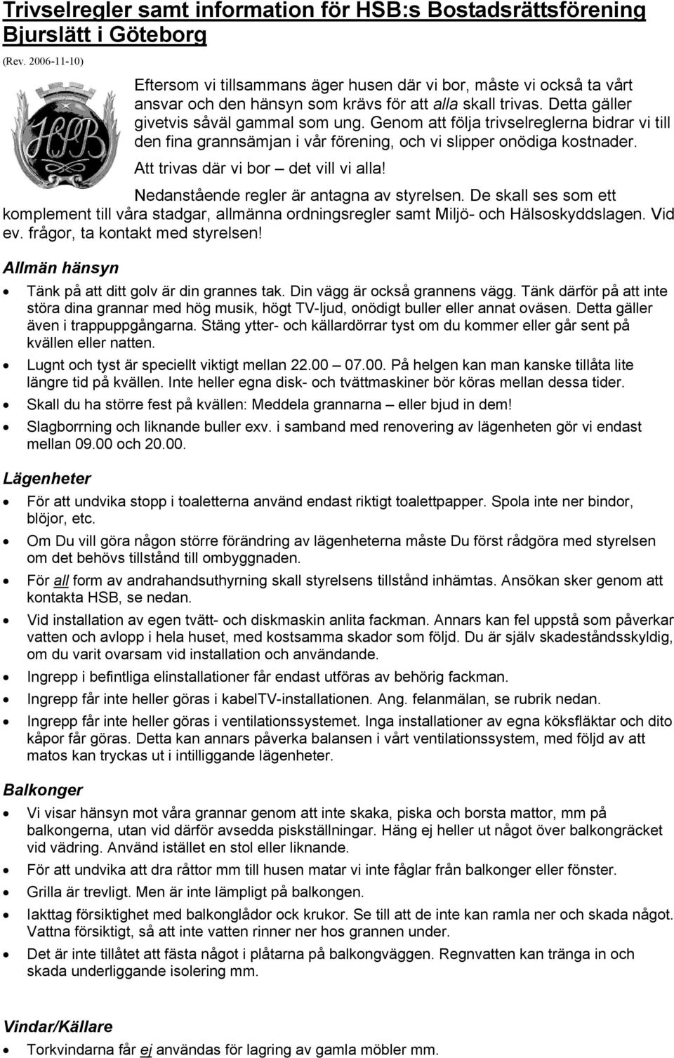 Genom att följa trivselreglerna bidrar vi till den fina grannsämjan i vår förening, och vi slipper onödiga kostnader. Att trivas där vi bor det vill vi alla!