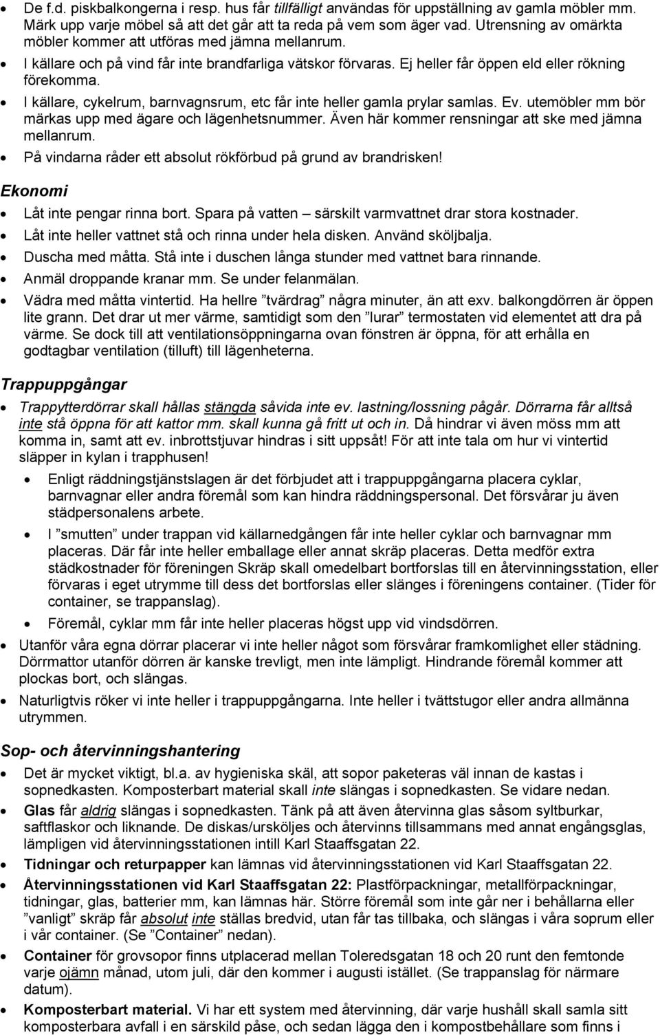 I källare, cykelrum, barnvagnsrum, etc får inte heller gamla prylar samlas. Ev. utemöbler mm bör märkas upp med ägare och lägenhetsnummer. Även här kommer rensningar att ske med jämna mellanrum.