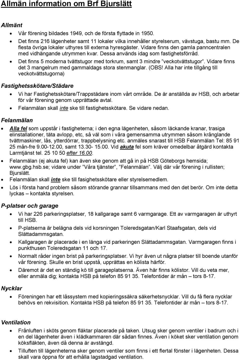 Det finns 5 moderna tvättstugor med torkrum, samt 3 mindre veckotvättstugor. Vidare finns det 3 mangelrum med gammaldags stora stenmanglar. (OBS!