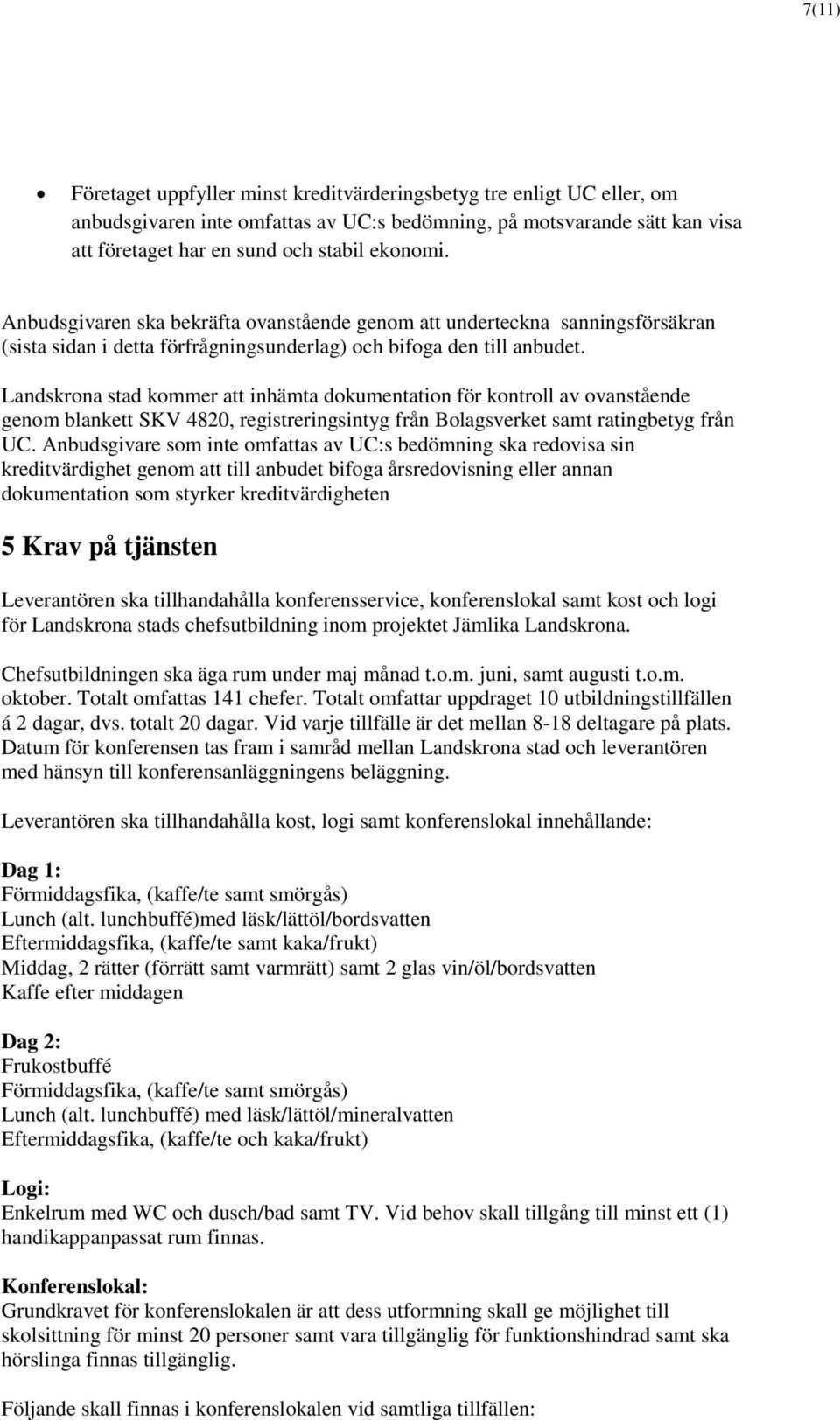 Landskrona stad kommer att inhämta dokumentation för kontroll av ovanstående genom blankett SKV 4820, registreringsintyg från Bolagsverket samt ratingbetyg från UC.