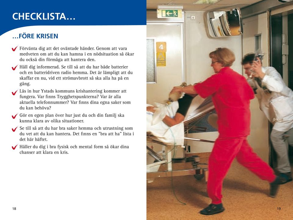 Alla tillgängliga linjer blir fort överbelastade. Gäller det livet så ska du naturligtvis ringa 112. Om det blir strömavbrott så tänk på: Var sparsam med vattnet.