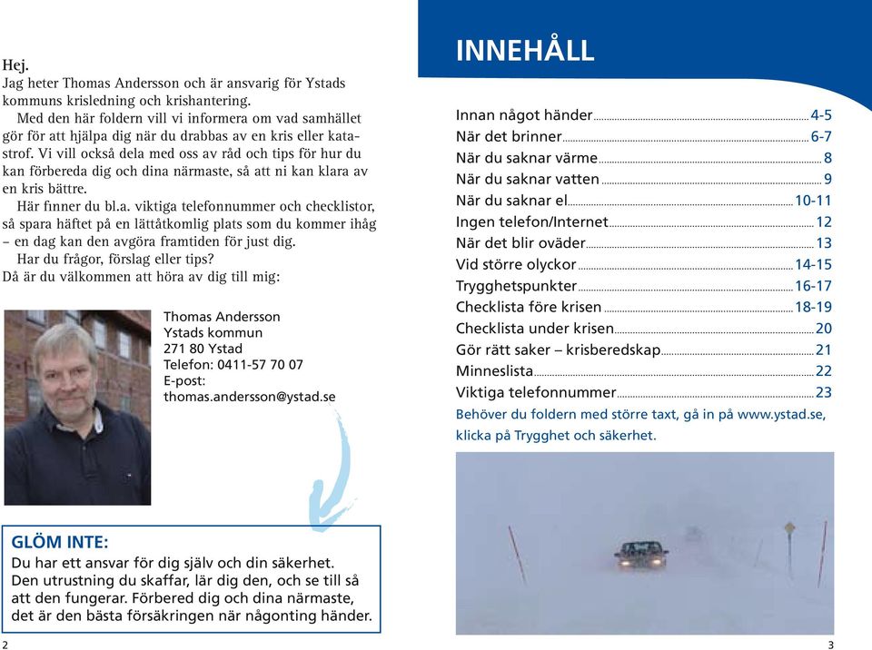 Vi vill också dela med oss av råd och tips för hur du kan förbereda dig och dina närmaste, så att ni kan klara av en kris bättre. Här finner du bl.a. viktiga telefonnummer och checklistor, så spara häftet på en lättåtkomlig plats som du kommer ihåg en dag kan den avgöra framtiden för just dig.
