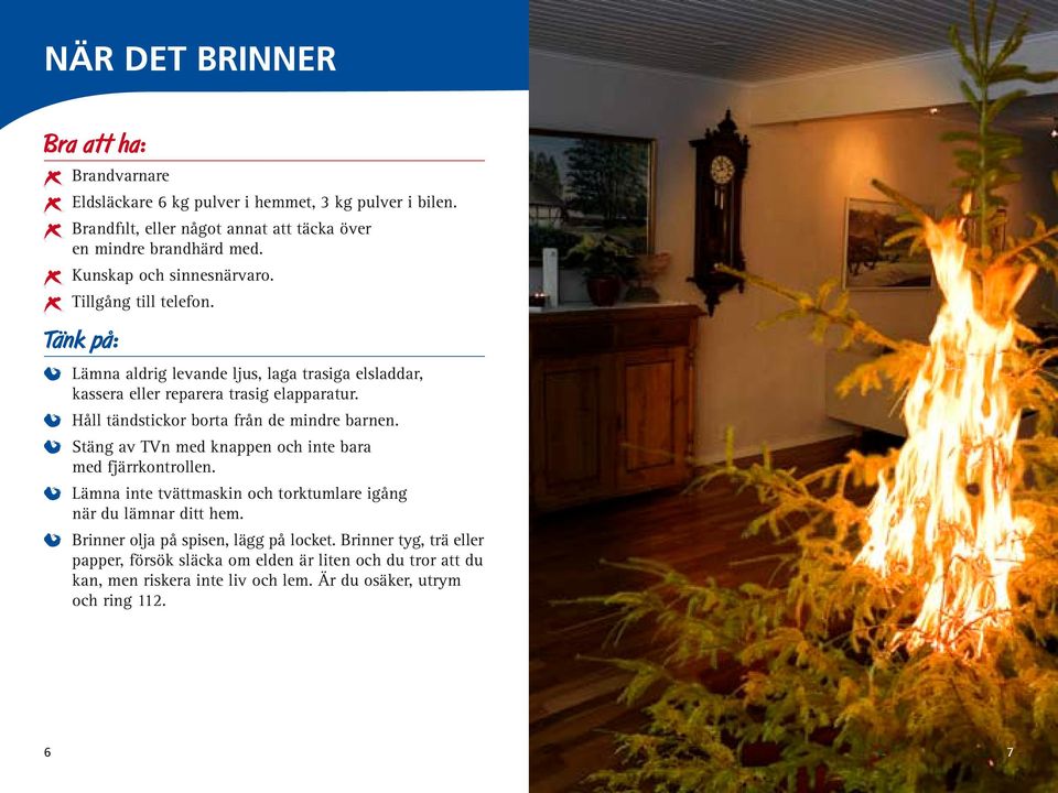 Håll tändstickor borta från de mindre barnen. Stäng av TVn med knappen och inte bara med fjärrkontrollen.
