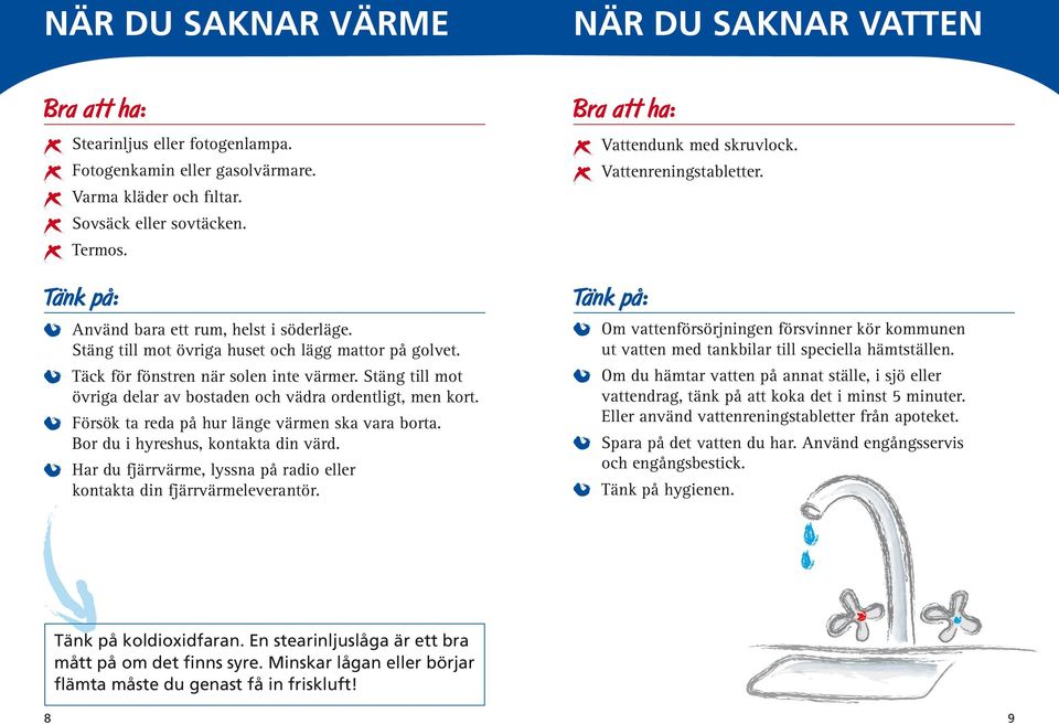 Stäng till mot övriga delar av bostaden och vädra ordentligt, men kort. Försök ta reda på hur länge värmen ska vara borta. Bor du i hyreshus, kontakta din värd.