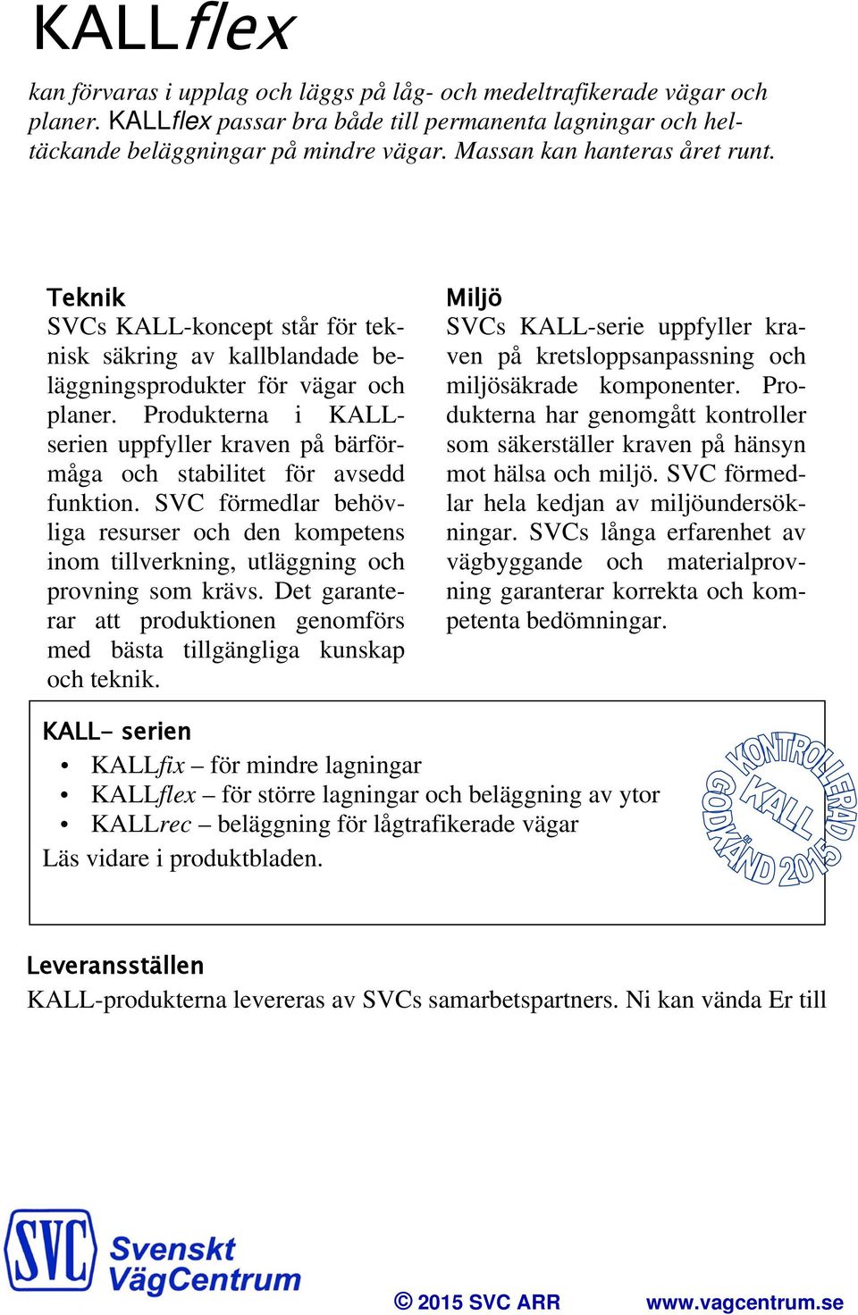 Produkterna i KALLserien uppfyller kraven på bärförmåga och stabilitet för avsedd funktion. SVC förmedlar behövliga resurser och den kompetens inom tillverkning, utläggning och provning som krävs.