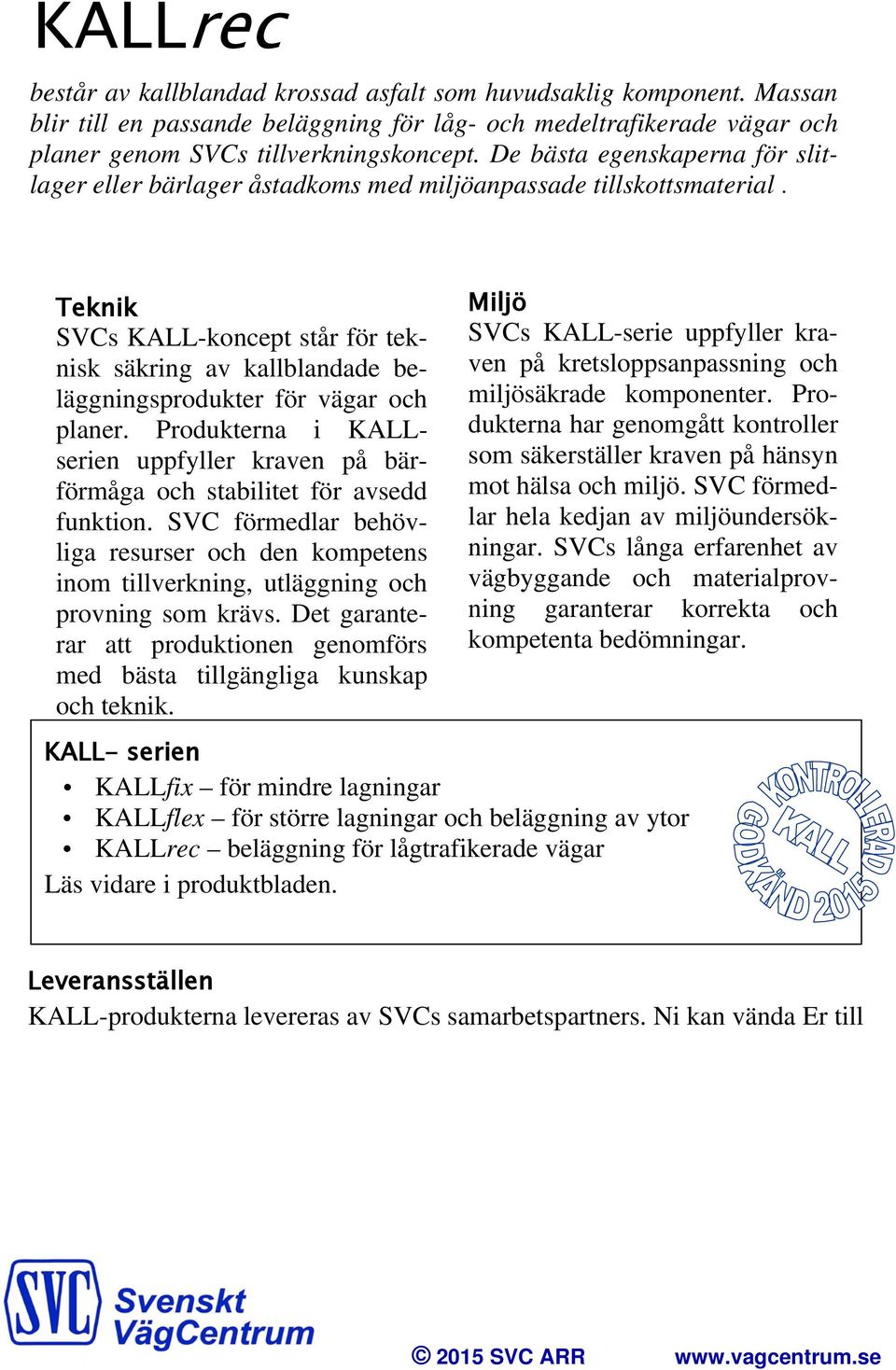 Teknik SVCs KALL-koncept står för teknisk säkring av kallblandade beläggningsprodukter för vägar och planer. Produkterna i KALLserien uppfyller kraven på bärförmåga och stabilitet för avsedd funktion.