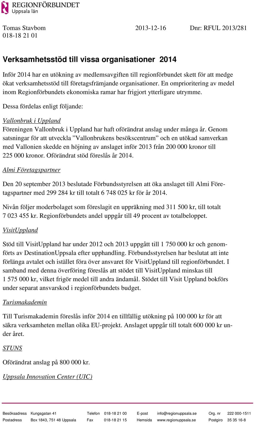 Dessa fördelas enligt följande: Vallonbruk i Uppland Föreningen Vallonbruk i Uppland har haft oförändrat anslag under många år.
