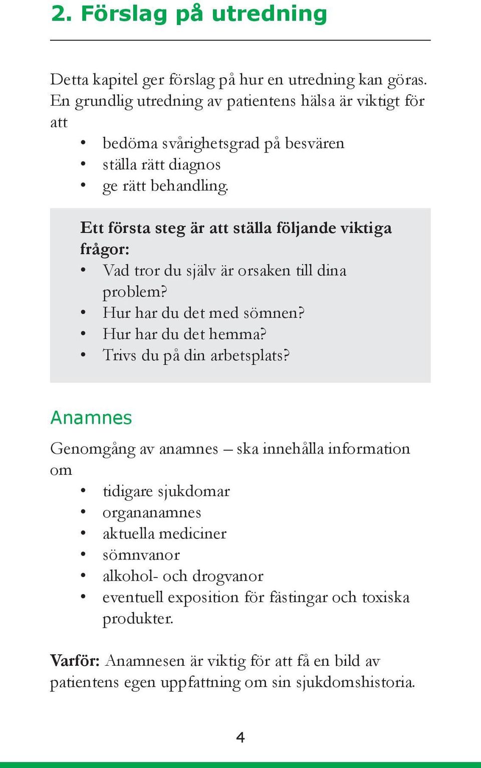 Ett första steg är att ställa följande viktiga frågor: Vad tror du själv är orsaken till dina problem? Hur har du det med sömnen? Hur har du det hemma?