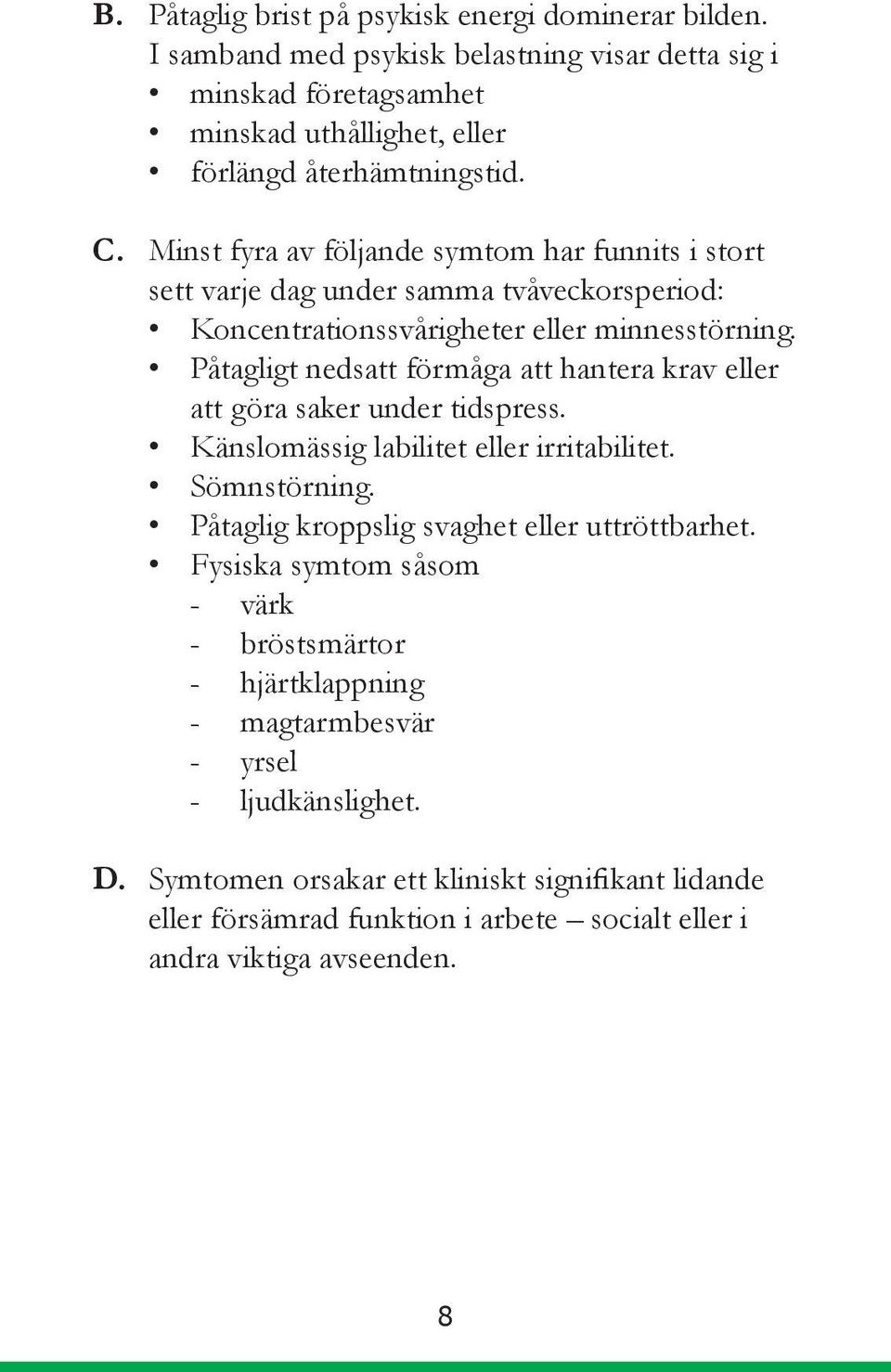 Påtagligt nedsatt förmåga att hantera krav eller att göra saker under tidspress. Känslomässig labilitet eller irritabilitet. Sömnstörning. Påtaglig kroppslig svaghet eller uttröttbarhet.