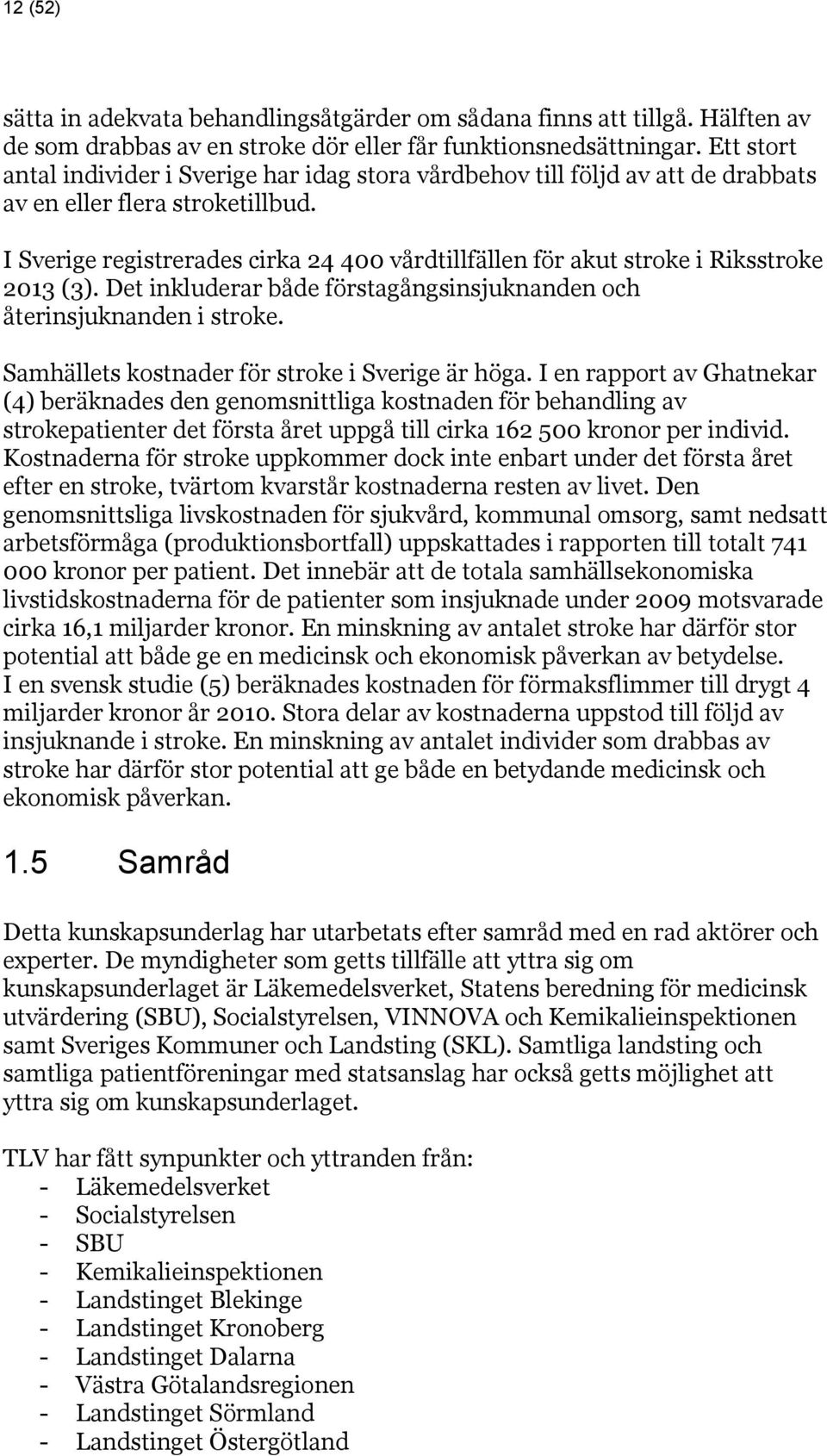 I Sverige registrerades cirka 24 400 vårdtillfällen för akut stroke i Riksstroke 2013 (3). Det inkluderar både förstagångsinsjuknanden och återinsjuknanden i stroke.