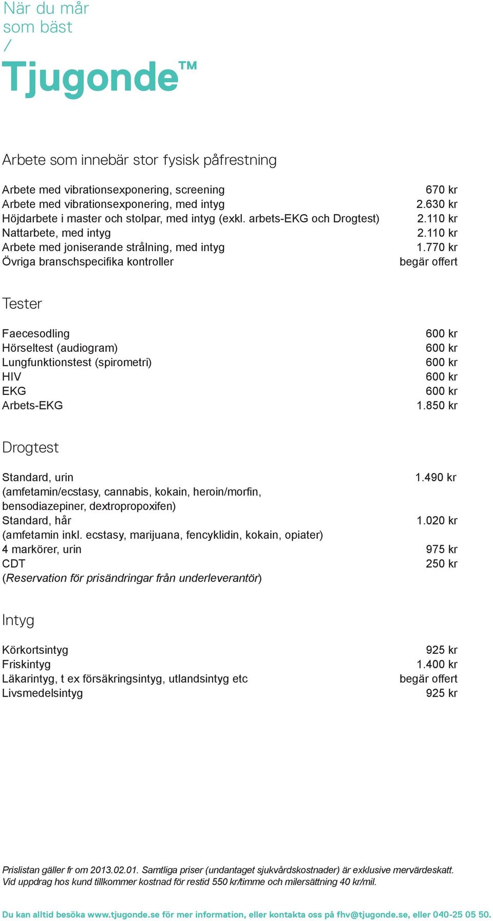 770 kr Tester Faecesodling Hörseltest (audiogram) Lungfunktionstest (spirometri) HIV EKG Arbets-EKG 1.850 kr Drogtest Standard, urin 1.