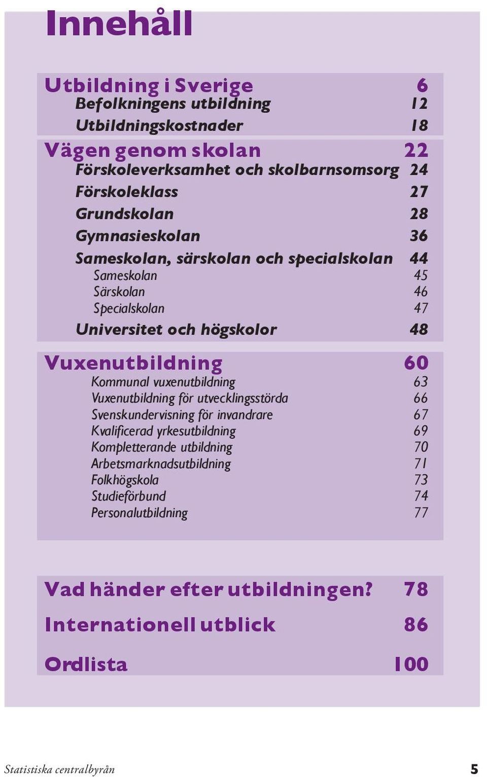 60 Kommunal vuxenutbildning 63 Vuxenutbildning för utvecklingsstörda 66 Svenskundervisning för invandrare 67 Kvalificerad yrkesutbildning 69 Kompletterande