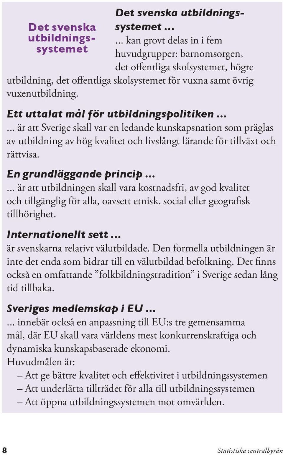 Ett uttalat mål för utbildningspolitiken...... är att Sverige skall var en ledande kunskapsnation som präglas av utbildning av hög kvalitet och livslångt lärande för tillväxt och rättvisa.