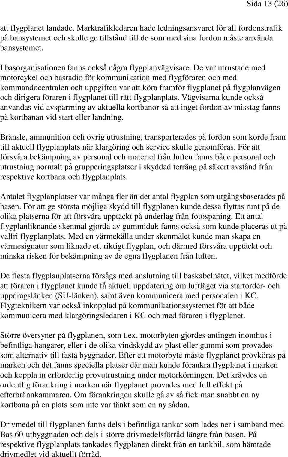 De var utrustade med motorcykel och basradio för kommunikation med flygföraren och med kommandocentralen och uppgiften var att köra framför flygplanet på flygplanvägen och dirigera föraren i