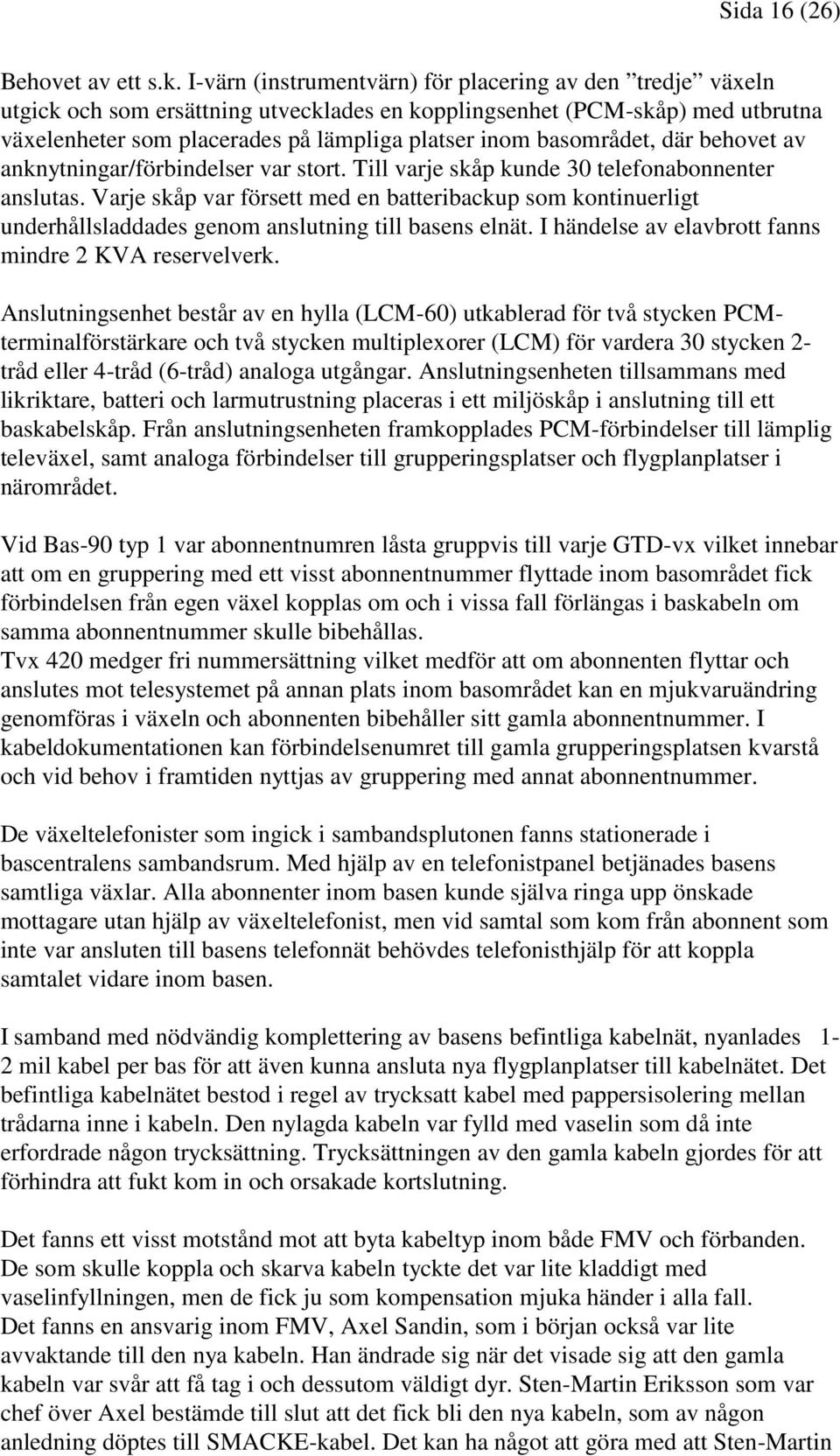 basområdet, där behovet av anknytningar/förbindelser var stort. Till varje skåp kunde 30 telefonabonnenter anslutas.