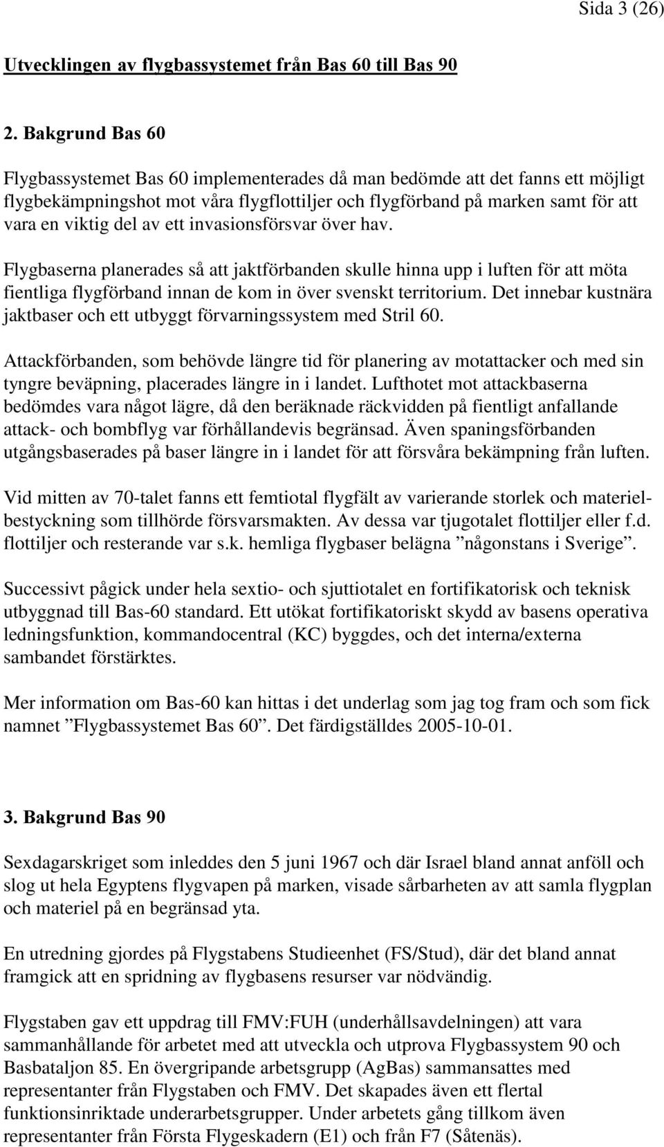 ett invasionsförsvar över hav. Flygbaserna planerades så att jaktförbanden skulle hinna upp i luften för att möta fientliga flygförband innan de kom in över svenskt territorium.