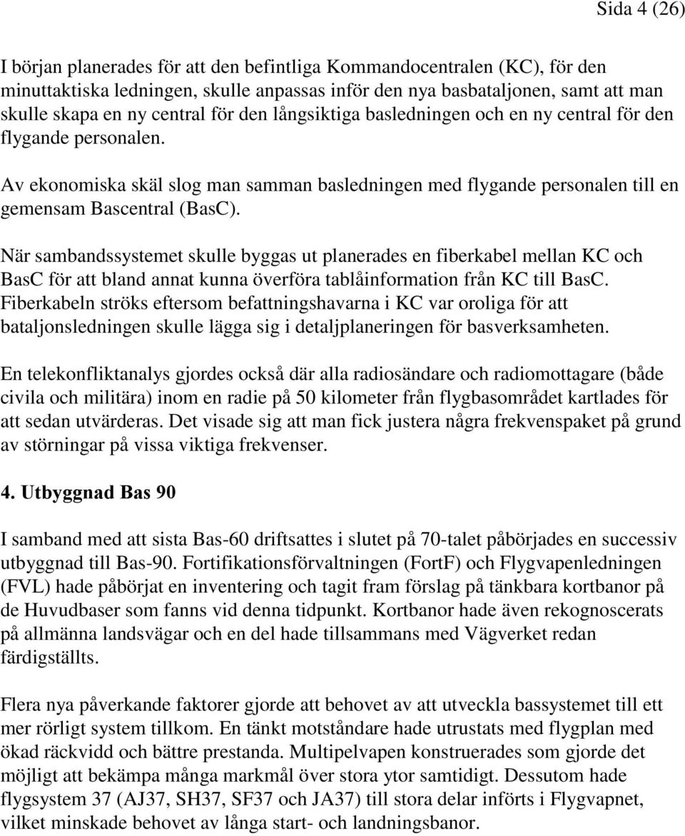 När sambandssystemet skulle byggas ut planerades en fiberkabel mellan KC och BasC för att bland annat kunna överföra tablåinformation från KC till BasC.
