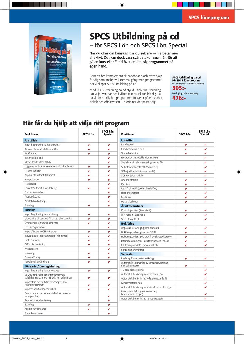 Som ett bra komplement till handboken och extra hjälp för dig som snabbt vill komma igång med programmet har vi skapat SPCS Utbildning på cd. Med SPCS Utbildning på cd styr du själv din utbildning.