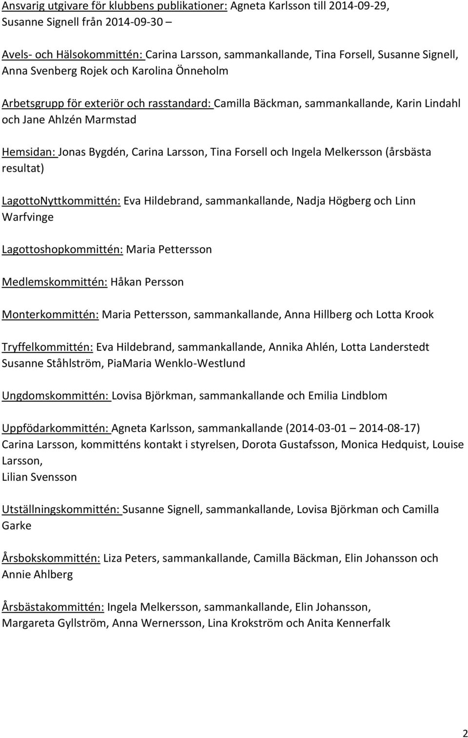 Larsson, Tina Forsell och Ingela Melkersson (årsbästa resultat) LagottoNyttkommittén: Eva Hildebrand, sammankallande, Nadja Högberg och Linn Warfvinge Lagottoshopkommittén: Maria Pettersson