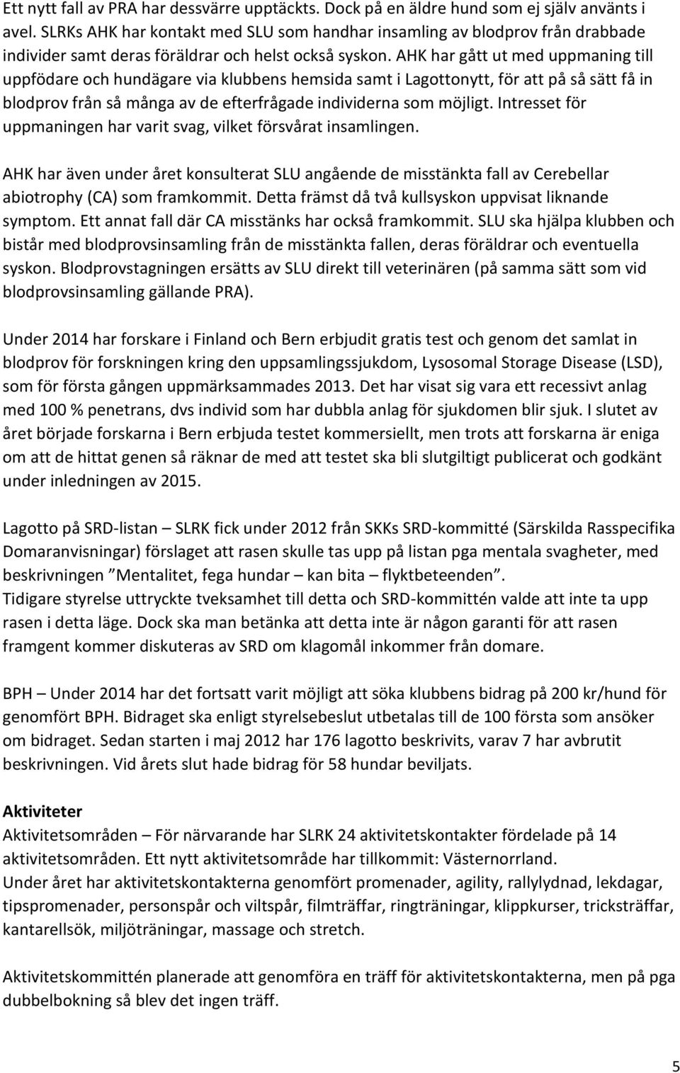 AHK har gått ut med uppmaning till uppfödare och hundägare via klubbens hemsida samt i Lagottonytt, för att på så sätt få in blodprov från så många av de efterfrågade individerna som möjligt.