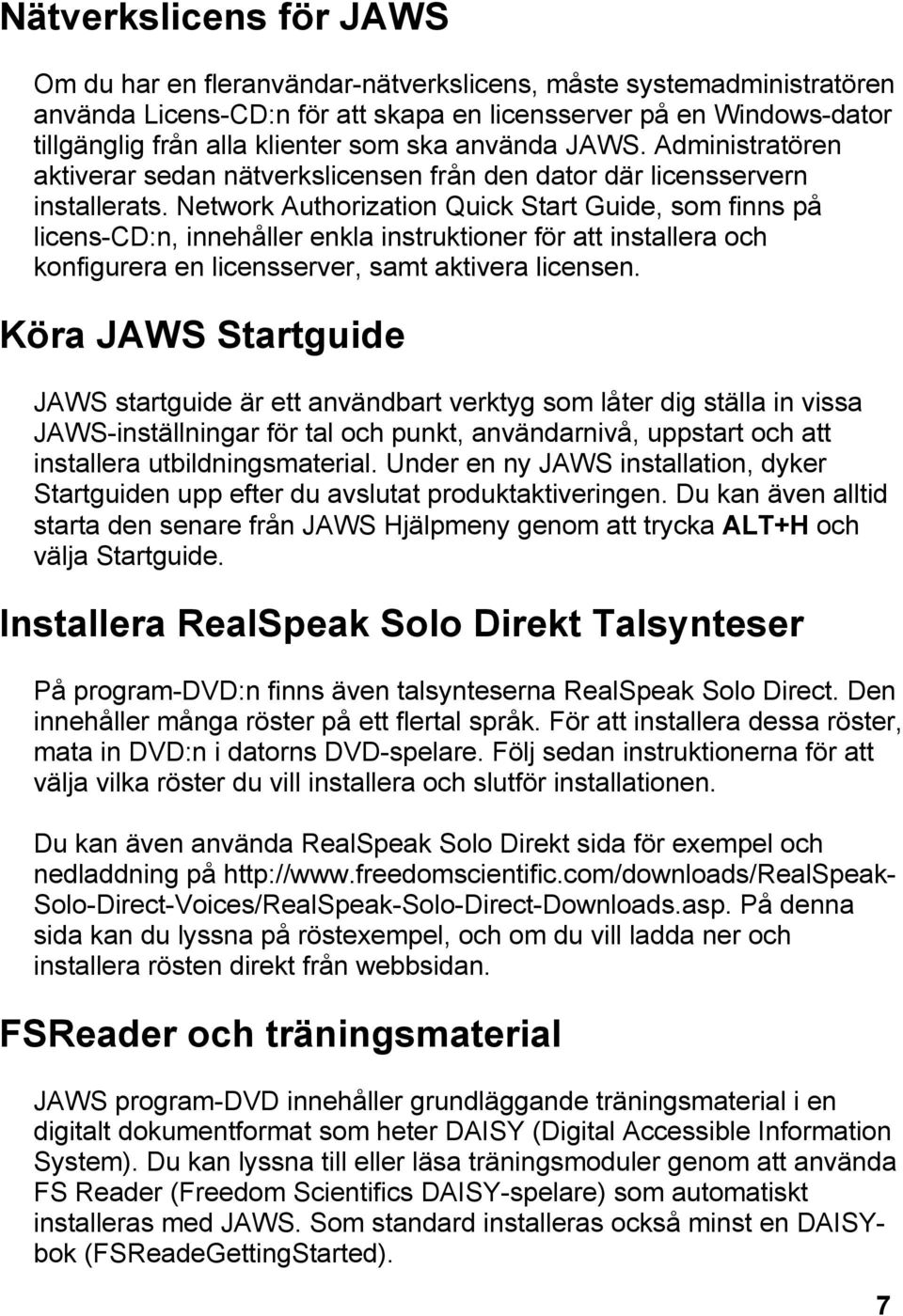 Network Authorization Quick Start Guide, som finns på licens-cd:n, innehåller enkla instruktioner för att installera och konfigurera en licensserver, samt aktivera licensen.