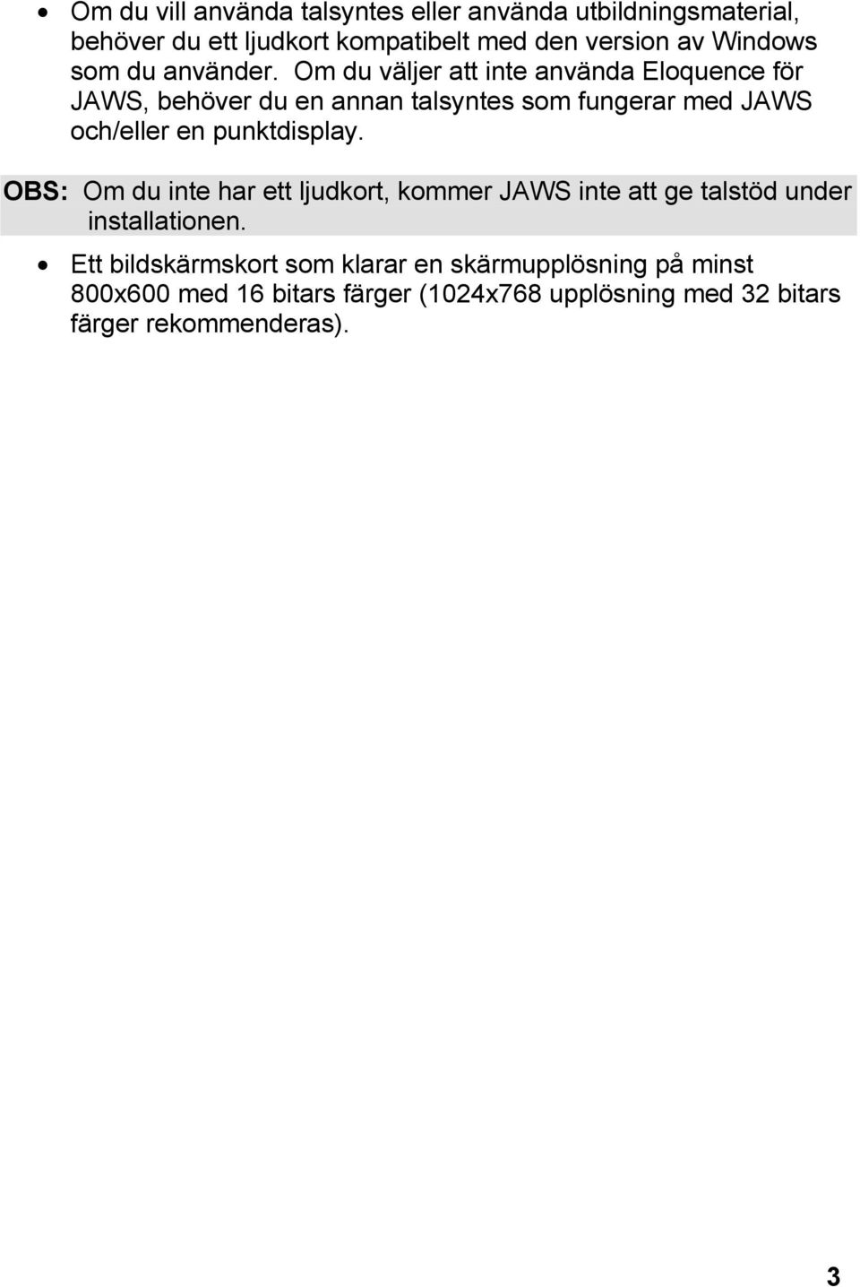 Om du väljer att inte använda Eloquence för JAWS, behöver du en annan talsyntes som fungerar med JAWS och/eller en
