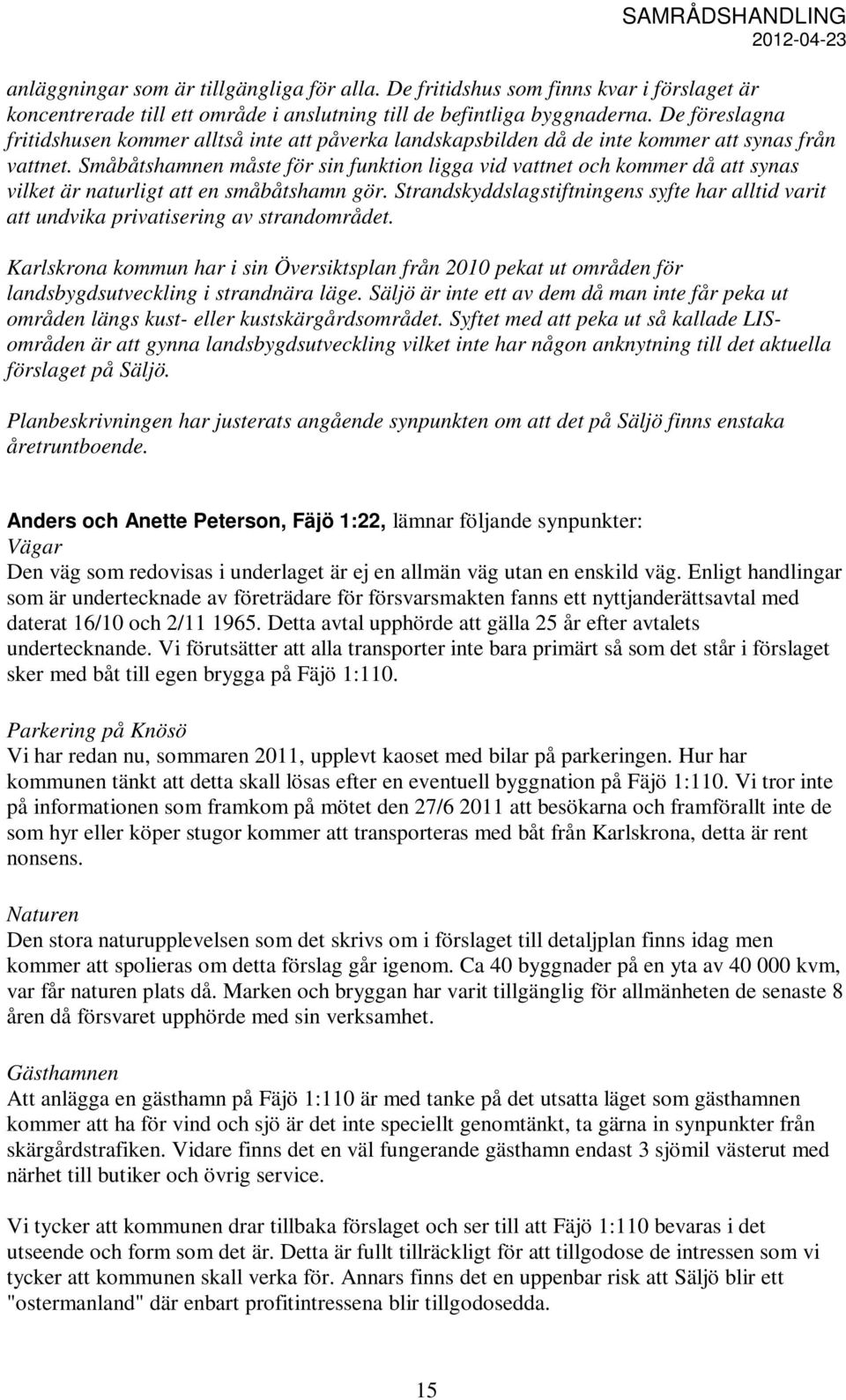 Småbåtshamnen måste för sin funktion ligga vid vattnet och kommer då att synas vilket är naturligt att en småbåtshamn gör.