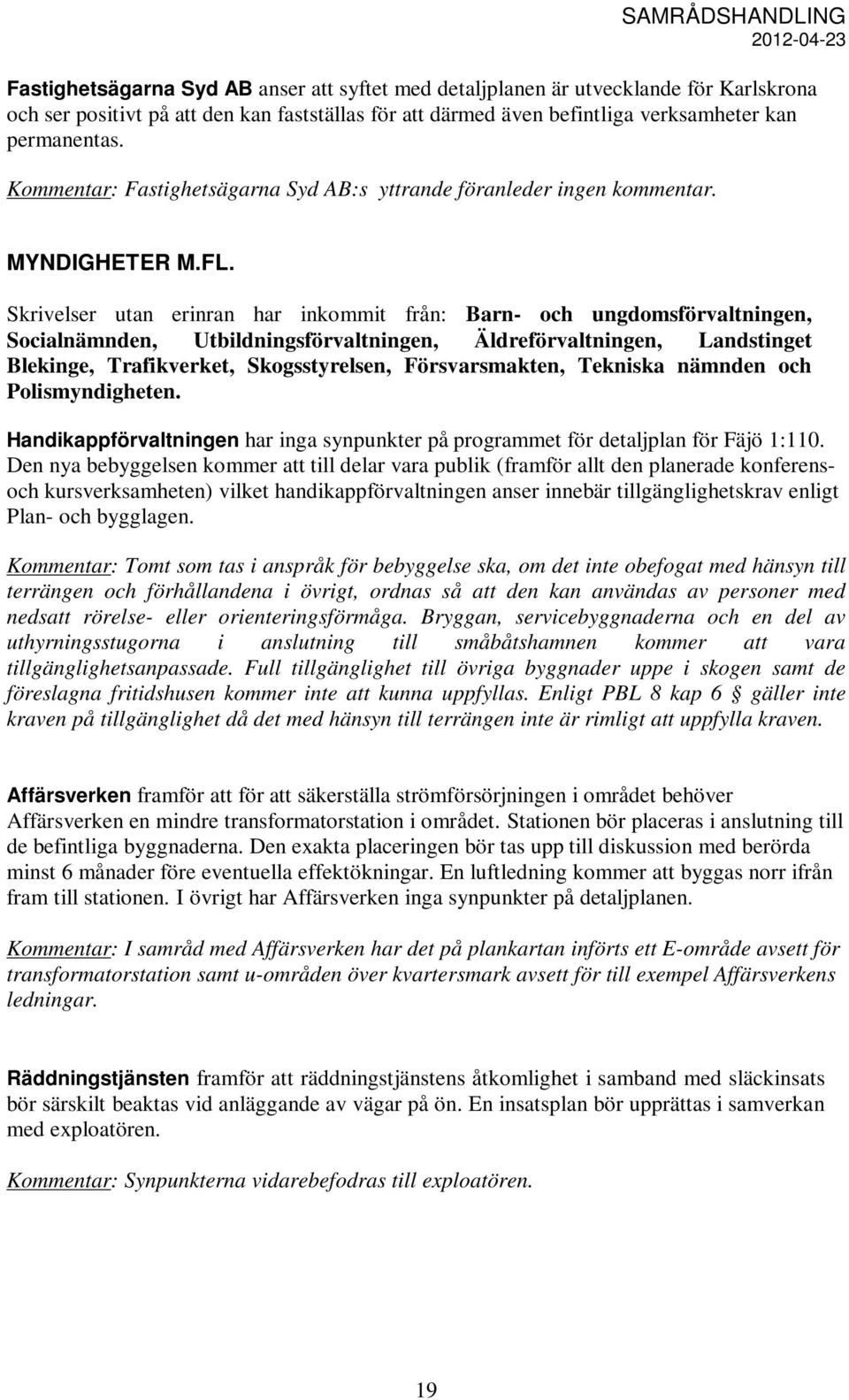 Skrivelser utan erinran har inkommit från: Barn- och ungdomsförvaltningen, Socialnämnden, Utbildningsförvaltningen, Äldreförvaltningen, Landstinget Blekinge, Trafikverket, Skogsstyrelsen,