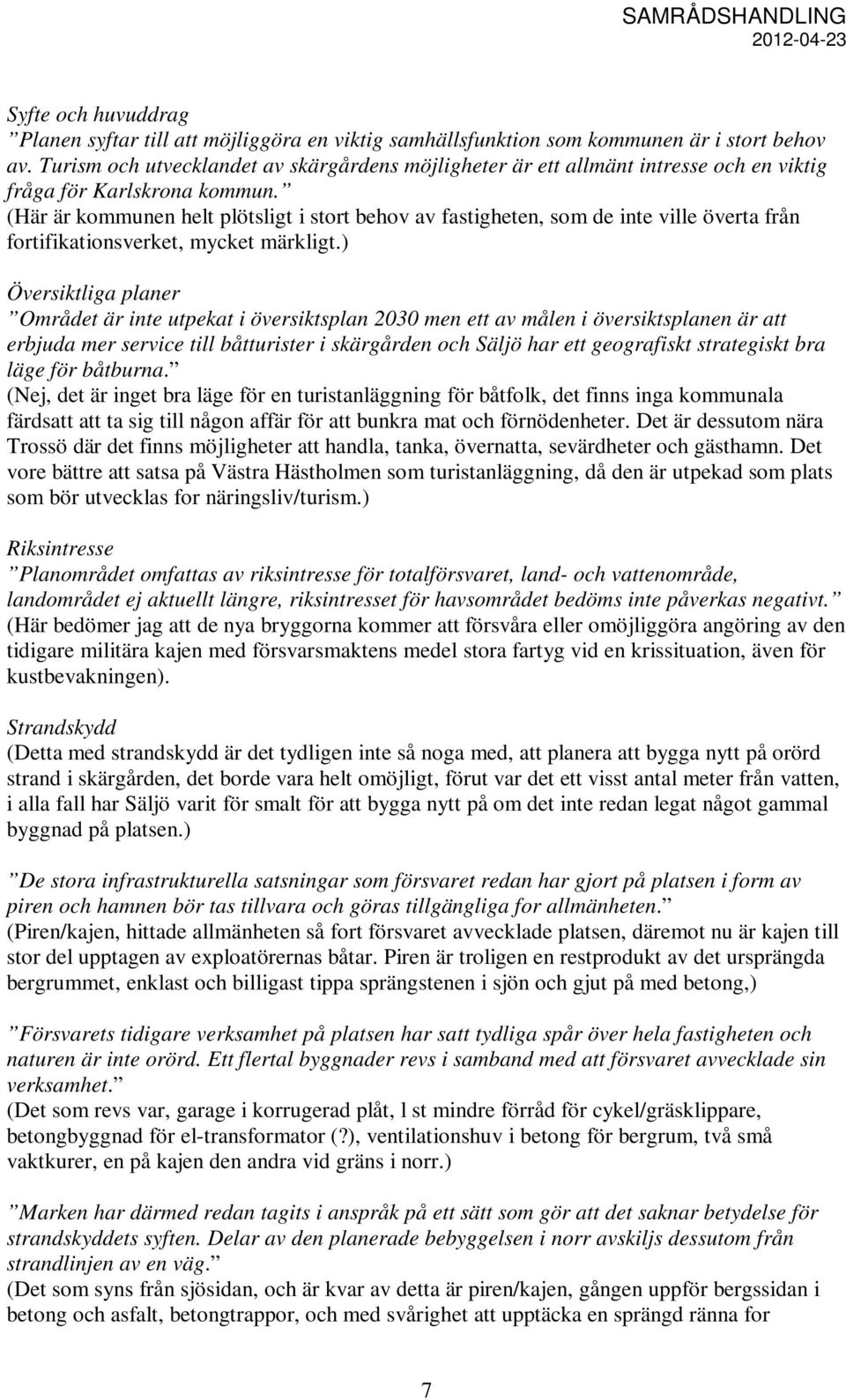 (Här är kommunen helt plötsligt i stort behov av fastigheten, som de inte ville överta från fortifikationsverket, mycket märkligt.