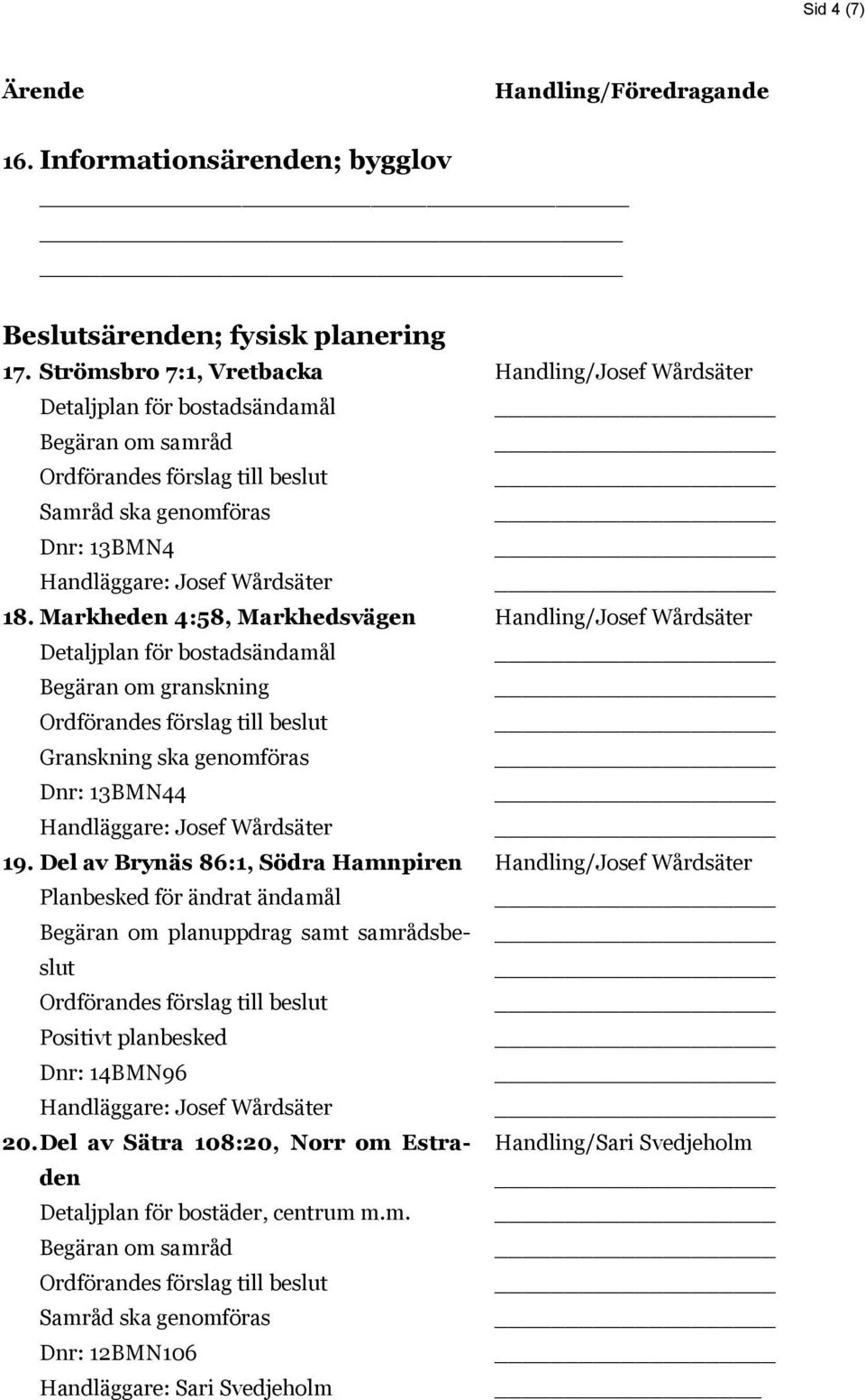 Del av Brynäs 86:1, Södra Hamnpiren Planbesked för ändrat ändamål Begäran om planuppdrag samt samrådsbeslut Positivt planbesked Dnr: 14BMN96 Handläggare: Josef Wårdsäter 20.