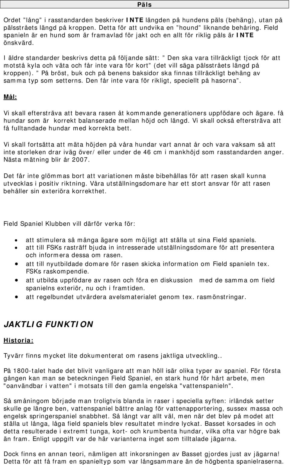 I äldre standarder beskrivs detta på följande sätt: Den ska vara tillräckligt tjock för att motstå kyla och väta och får inte vara för kort (det vill säga pälsstråets längd på kroppen).