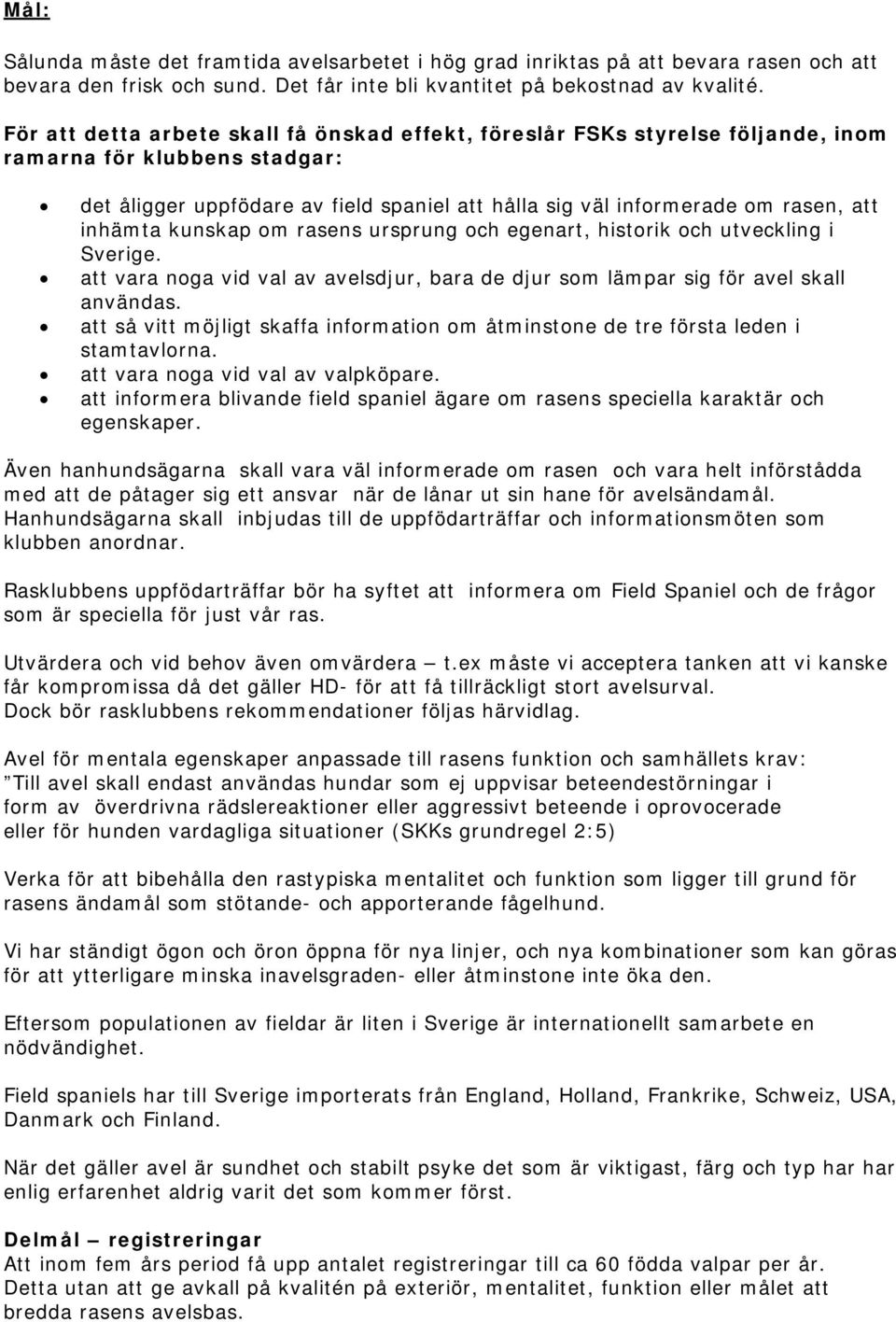 inhämta kunskap om rasens ursprung och egenart, historik och utveckling i Sverige. att vara noga vid val av avelsdjur, bara de djur som lämpar sig för avel skall användas.