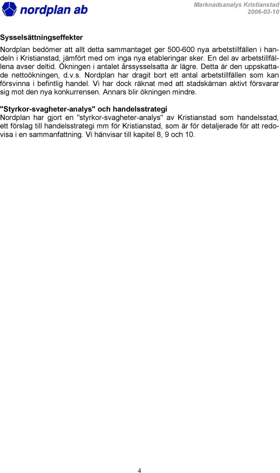 Vi har dock räknat med att stadskärnan aktivt försvarar sig mot den nya konkurrensen. Annars blir ökningen mindre.