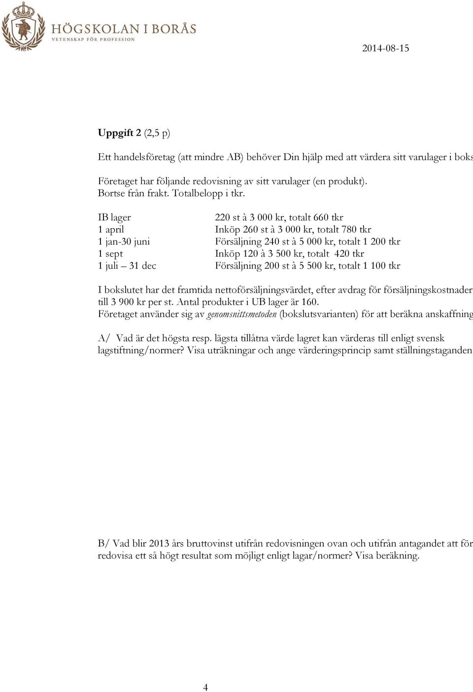 IB lager 220 st à 3 000 kr, totalt 660 tkr 1 april Inköp 260 st à 3 000 kr, totalt 780 tkr 1 jan-30 juni Försäljning 240 st à 5 000 kr, totalt 1 200 tkr 1 sept Inköp 120 à 3 500 kr, totalt 420 tkr 1
