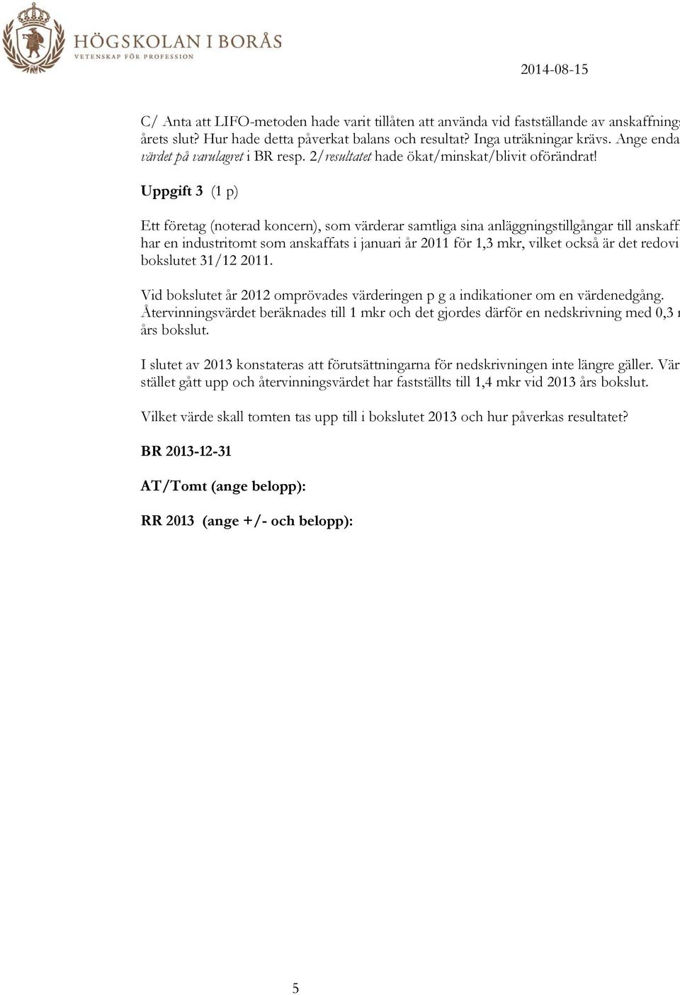 Uppgift 3 (1 p) Ett företag (noterad koncern), som värderar samtliga sina anläggningstillgångar till anskaffn har en industritomt som anskaffats i januari år 2011 för 1,3 mkr, vilket också är det