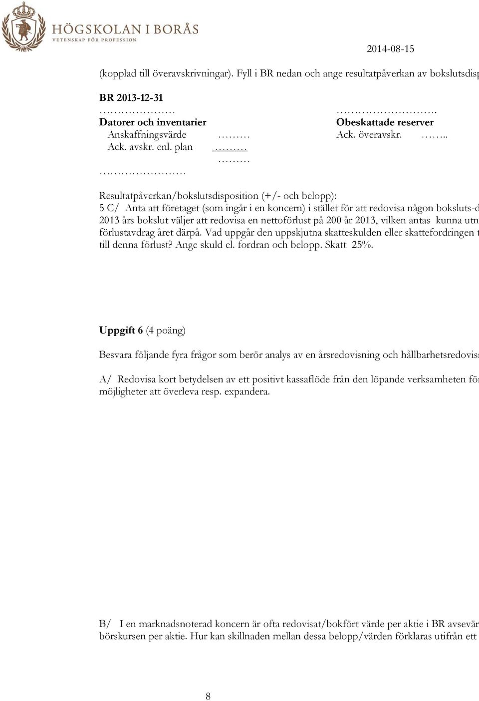 nettoförlust på 200 år 2013, vilken antas kunna utn förlustavdrag året därpå. Vad uppgår den uppskjutna skatteskulden eller skattefordringen t till denna förlust? Ange skuld el. fordran och belopp.