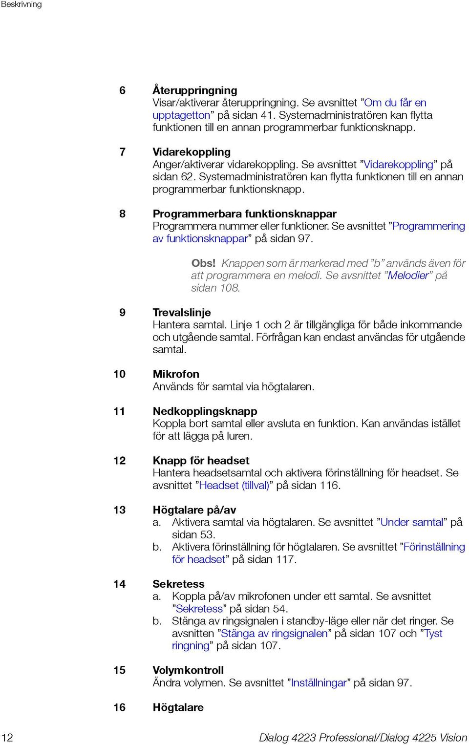 Systemadministratören kan flytta funktionen till en annan programmerbar funktionsknapp. 8 Programmerbara funktionsknappar Programmera nummer eller funktioner.