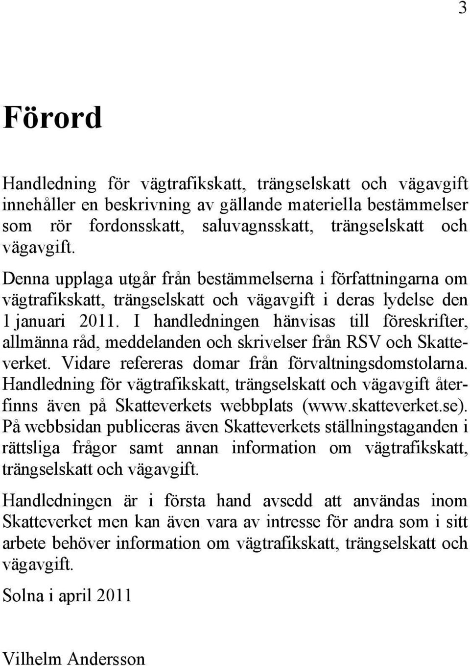 I handledningen hänvisas till föreskrifter, allmänna råd, meddelanden och skrivelser från RSV och Skatteverket. Vidare refereras domar från förvaltningsdomstolarna.