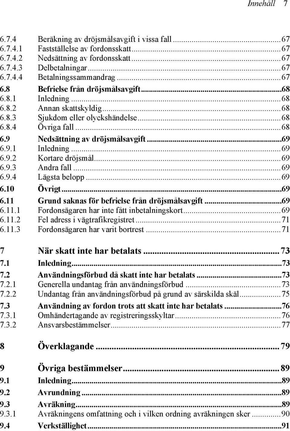 9.1 Inledning...69 6.9.2 Kortare dröjsmål...69 6.9.3 Andra fall...69 6.9.4 Lägsta belopp...69 6.10 Övrigt...69 6.11 Grund saknas för befrielse från dröjsmålsavgift...69 6.11.1 Fordonsägaren har inte fått inbetalningskort.