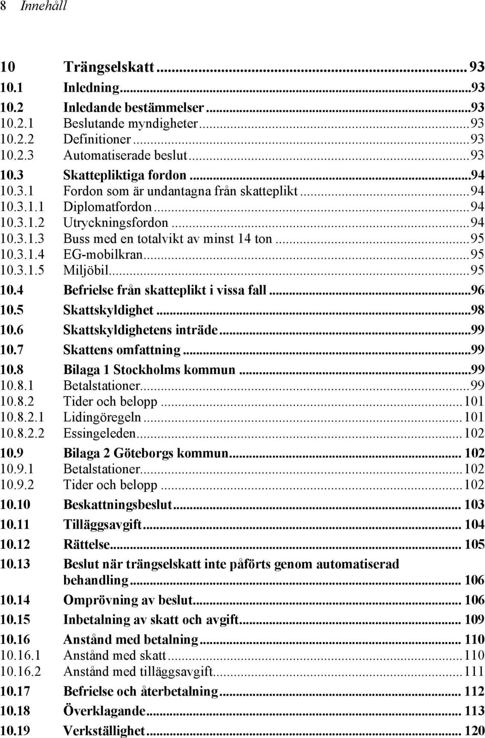 ..95 10.4 Befrielse från skatteplikt i vissa fall...96 10.5 Skattskyldighet...98 10.6 Skattskyldighetens inträde...99 10.7 Skattens omfattning...99 10.8 Bilaga 1 Stockholms kommun...99 10.8.1 Betalstationer.