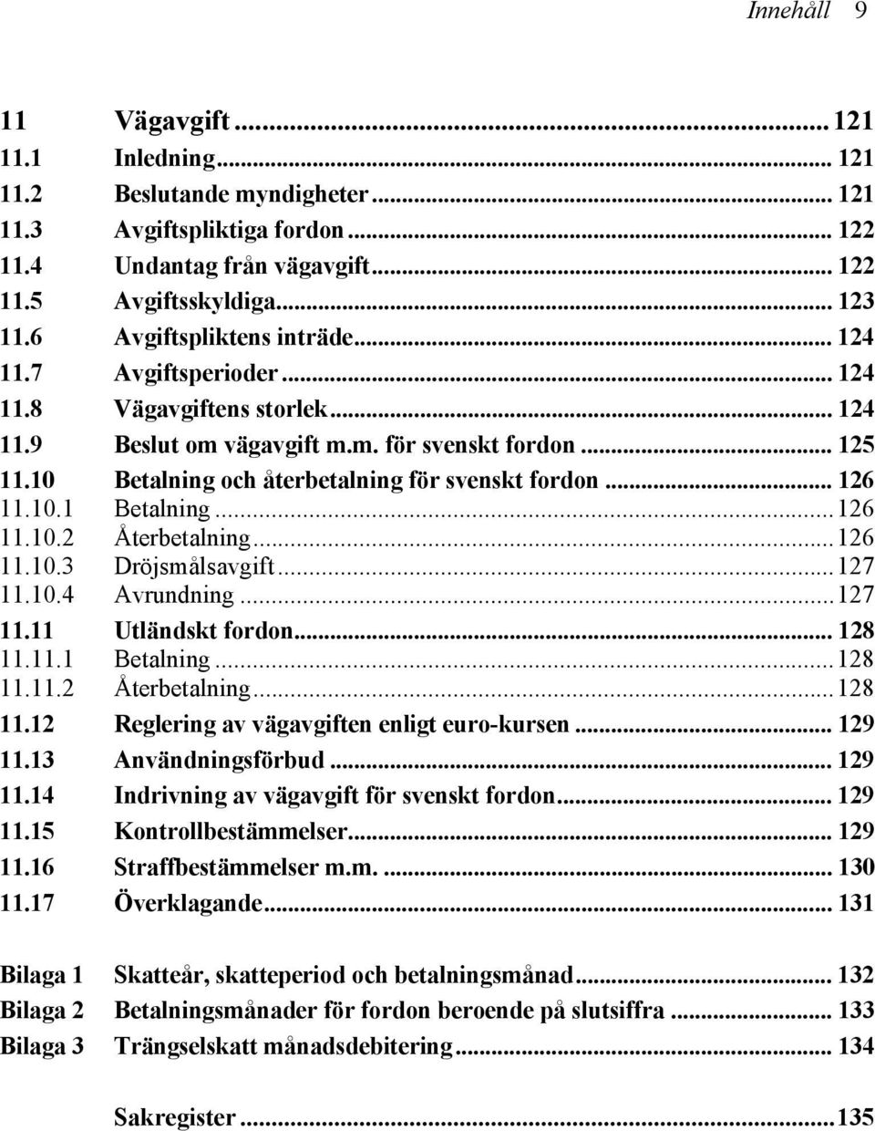 10 Betalning och återbetalning för svenskt fordon... 126 11.10.1 Betalning...126 11.10.2 Återbetalning...126 11.10.3 Dröjsmålsavgift...127 11.10.4 Avrundning...127 11.11 Utländskt fordon... 128 11.