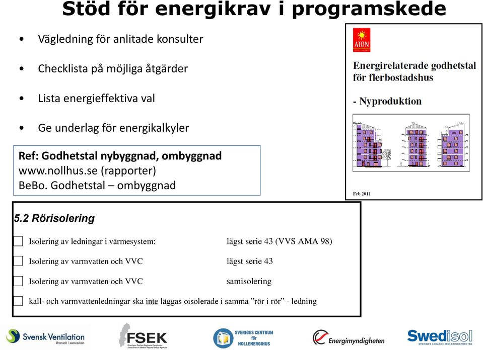 2 Rörisolering Isolering av ledningar i värmesystem: lägst serie 43 (VVS AMA 98) Isolering av varmvatten och VVC lägst serie