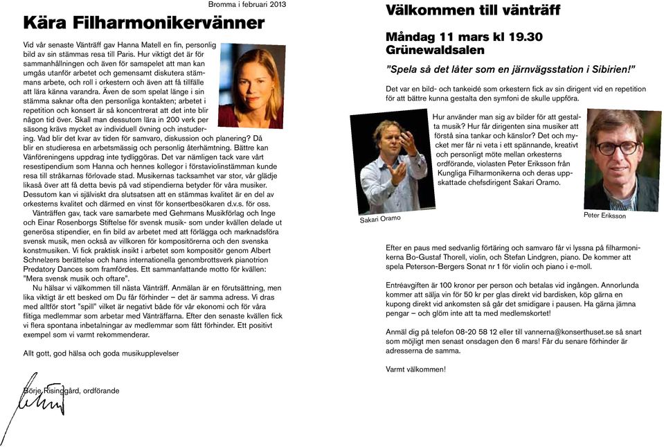 varandra. Även de som spelat länge i sin stämma saknar ofta den personliga kontakten; arbetet i repetition och konsert är så koncentrerat att det inte blir någon tid över.